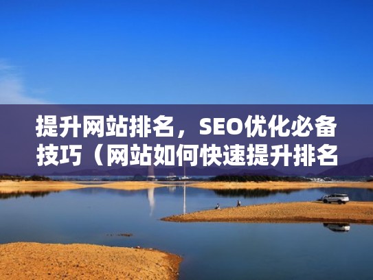 提升网站排名,SEO优化必备技巧(网站如何快速提升排名) 提升网站排名,SEO优化必备技巧(网站如何快速提升排名)