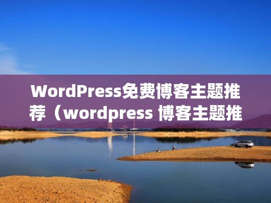 WordPress免费博客主题推荐(wordpress 博客主题推荐) WordPress免费博客主题推荐(wordpress 博客主题推荐)