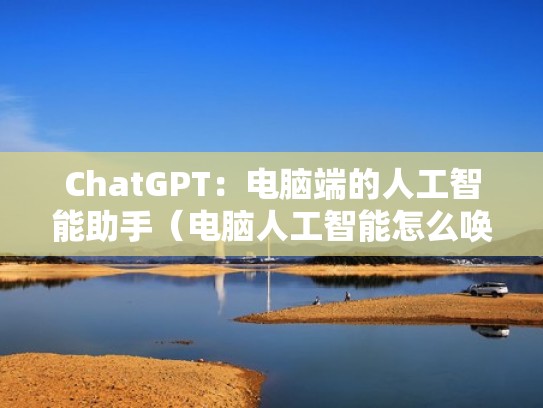 ChatGPT：电脑端的人工智能助手（电脑人工智能怎么唤醒）