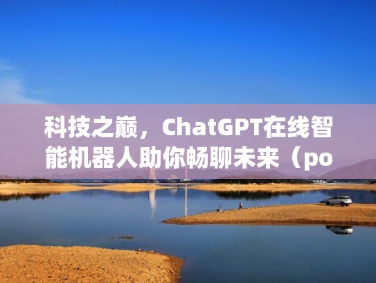 科技之巅,ChatGPT在线智能机器人助你畅聊未来(potato chat机器人) 科技之巅,ChatGPT在线智能机器人助你畅聊未来(potato chat机器人)