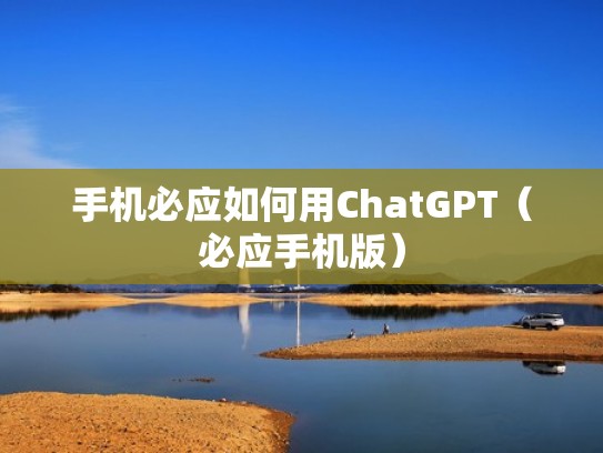手机必应如何用ChatGPT（必应手机版）