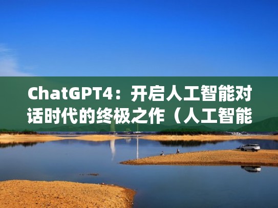 ChatGPT4：开启人工智能对话时代的终极之作（人工智能startup）