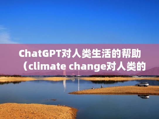 ChatGPT对人类生活的帮助(climate change对人类的影响) ChatGPT对人类生活的帮助(climate change对人类的影响)