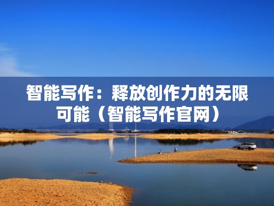 智能写作:释放创作力的无限可能(智能写作官网) 智能写作:释放创作力的无限可能(智能写作官网)