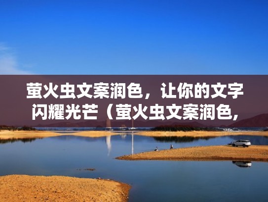 萤火虫文案润色,让你的文字闪耀光芒(萤火虫文案润色,让你的文字闪耀光芒) 萤火虫文案润色,让你的文字闪耀光芒(萤火虫文案润色,让你的文字闪耀光芒)