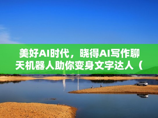 美好AI时代,晓得AI写作聊天机器人助你变身文字达人(ai智能写作机器人 sci) 美好AI时代,晓得AI写作聊天机器人助你变身文字达人(ai智能写作机器人 sci)