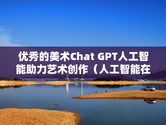 优秀的美术Chat GPT人工智能助力艺术创作（人工智能在美术领域的运用）