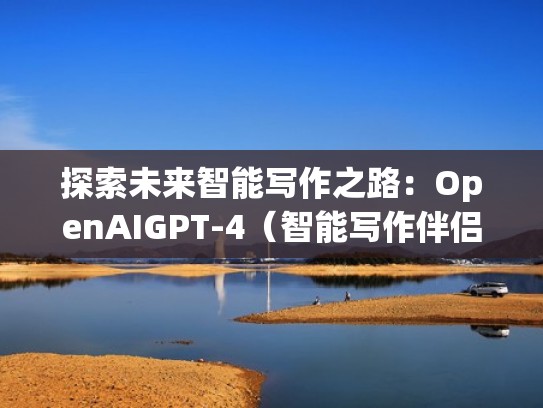探索未来智能写作之路：OpenAIGPT-4（智能写作伴侣）