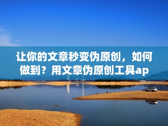 让你的文章秒变伪原创,如何做到?用文章伪原创工具app下载! 让你的文章秒变伪原创,如何做到?用文章伪原创工具app下载!