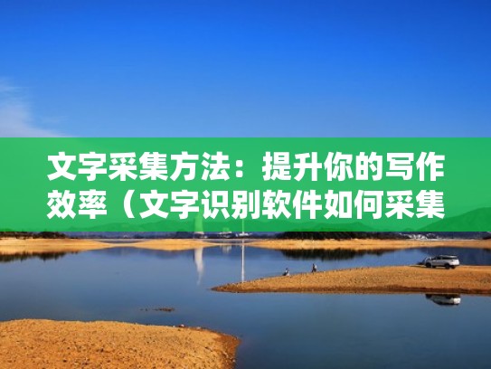 文字采集方法:提升你的写作效率(文字识别软件如何采集文字) 文字采集方法:提升你的写作效率(文字识别软件如何采集文字)