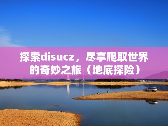 探索disucz,尽享爬取世界的奇妙之旅(地底探险) 探索disucz,尽享爬取世界的奇妙之旅(地底探险)