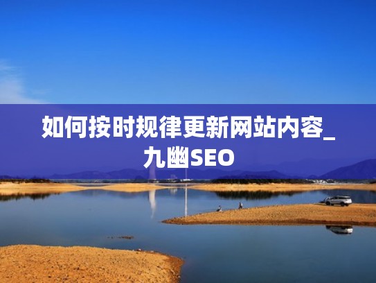 如何按时规律更新网站内容_九幽SEO