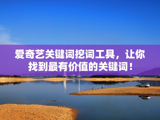 爱奇艺关键词挖词工具，让你找到最有价值的关键词！