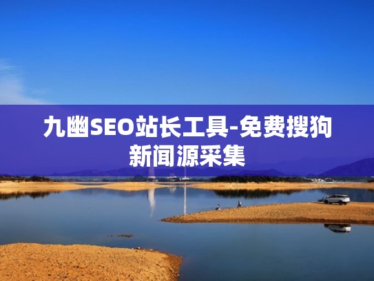 九幽SEO站长工具-免费搜狗新闻源采集