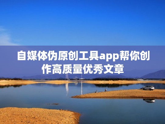 自媒体伪原创工具app帮你创作高质量优秀文章