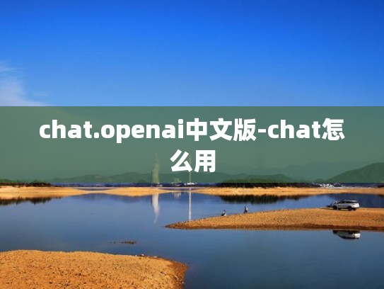 chat.openai中文版-chat怎么用 chat.openai中文版-chat怎么用