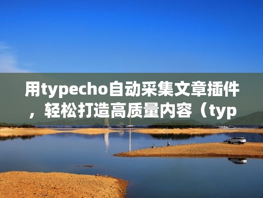 用typecho自动采集文章插件,轻松打造高质量内容(typecho自动采集文章发布) 用typecho自动采集文章插件,轻松打造高质量内容(typecho自动采集文章发布)