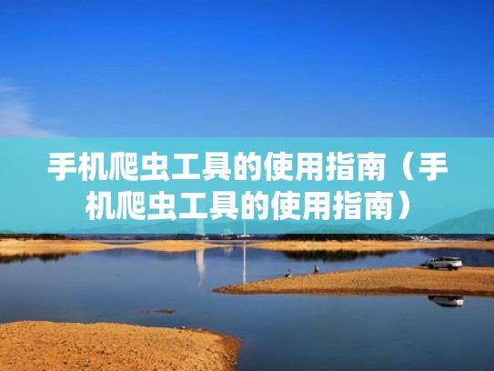 手机爬虫工具的使用指南(手机爬虫工具的使用指南) 手机爬虫工具的使用指南(手机爬虫工具的使用指南)