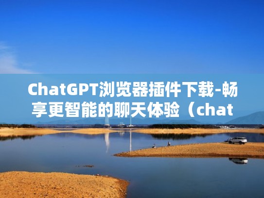 ChatGPT浏览器插件下载-畅享更智能的聊天体验（chat tool）