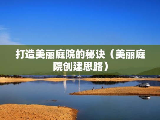 打造美丽庭院的秘诀(美丽庭院创建思路) 打造美丽庭院的秘诀(美丽庭院创建思路)