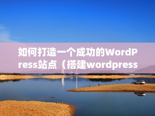 如何打造一个成功的WordPress站点(搭建wordpress网站) 如何打造一个成功的WordPress站点(搭建wordpress网站)