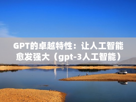 GPT的卓越特性：让人工智能愈发强大（gpt-3人工智能）
