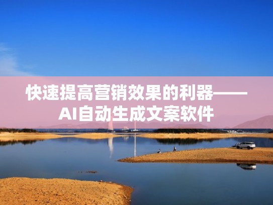 快速提高营销效果的利器——AI自动生成文案软件 快速提高营销效果的利器——AI自动生成文案软件
