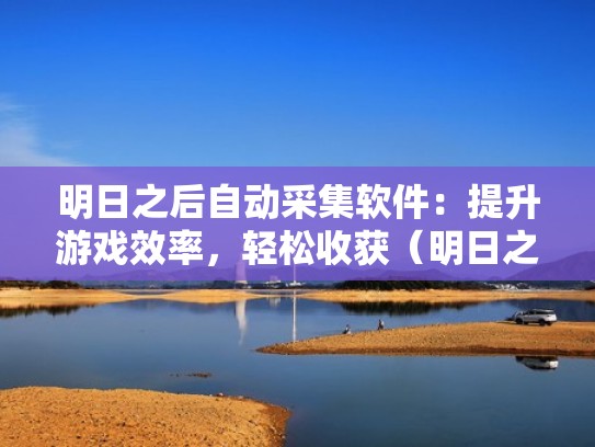 明日之后自动采集软件:提升游戏效率,轻松收获(明日之后自动采集有什么用) 明日之后自动采集软件:提升游戏效率,轻松收获(明日之后自动采集有什么用)