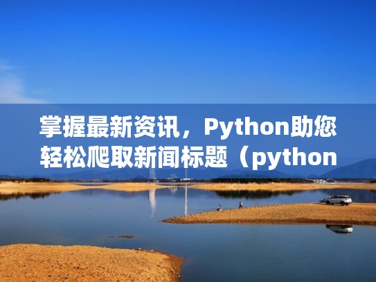掌握最新资讯，Python助您轻松爬取新闻标题（python批量爬取新闻）