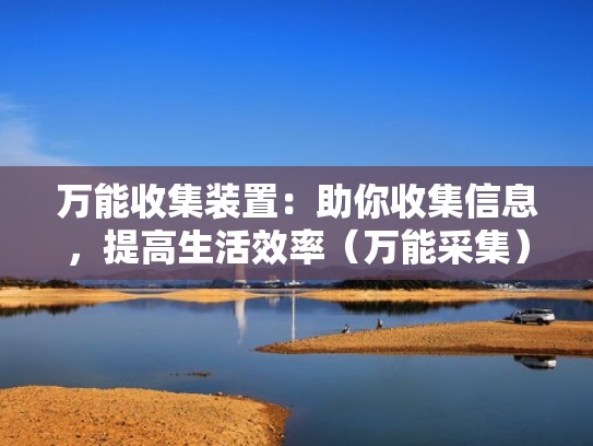 万能收集装置：助你收集信息，提高生活效率（万能采集）