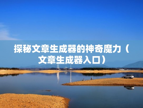 探秘文章生成器的神奇魔力(文章生成器入口) 探秘文章生成器的神奇魔力(文章生成器入口)