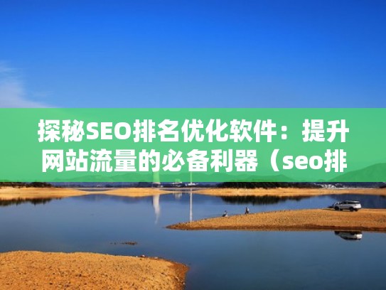 探秘SEO排名优化软件：提升网站流量的必备利器（seo排名优化软件有）