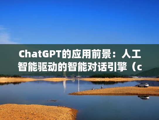ChatGPT的应用前景：人工智能驱动的智能对话引擎（chatplatform）
