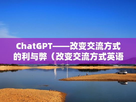 ChatGPT——改变交流方式的利与弊(改变交流方式英语) ChatGPT——改变交流方式的利与弊(改变交流方式英语)