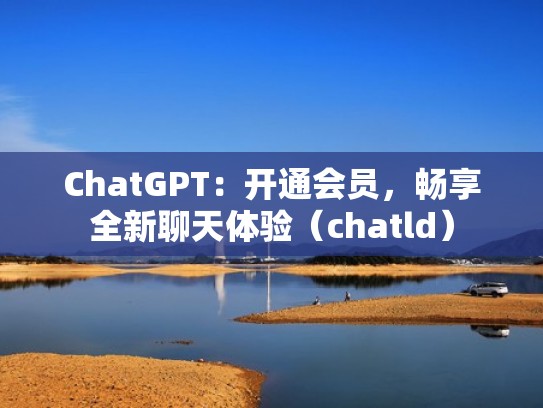ChatGPT：开通会员，畅享全新聊天体验（chatld）