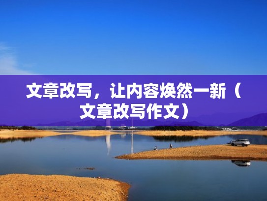 文章改写，让内容焕然一新（文章改写作文）