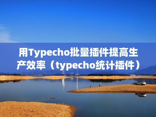 用Typecho批量插件提高生产效率(typecho统计插件) 用Typecho批量插件提高生产效率(typecho统计插件)