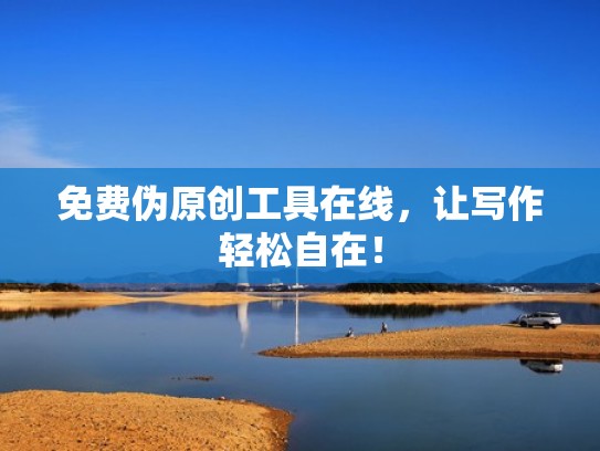 免费伪原创工具在线，让写作轻松自在！