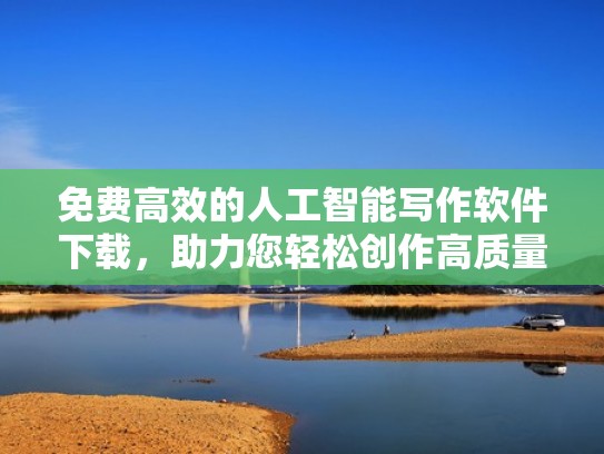 免费高效的人工智能写作软件下载,助力您轻松创作高质量内容(人工智能写作软件写成的诗) 免费高效的人工智能写作软件下载,助力您轻松创作高质量内容(人工智能写作软件写成的诗)