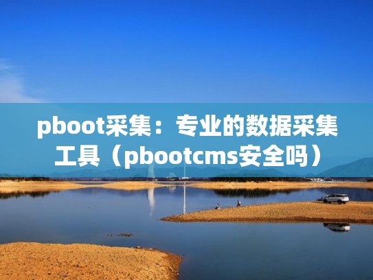 pboot采集：专业的数据采集工具（pbootcms安全吗）