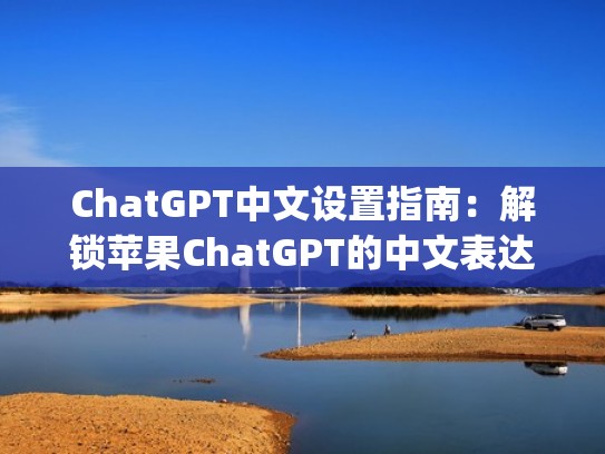 ChatGPT中文设置指南：解锁苹果ChatGPT的中文表达能力（chat apple）