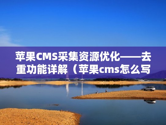 苹果CMS采集资源优化——去重功能详解（苹果cms怎么写采集规则）