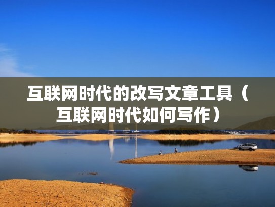 互联网时代的改写文章工具（互联网时代如何写作）