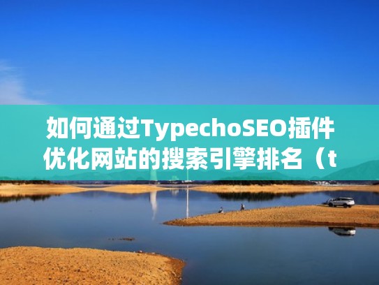 如何通过TypechoSEO插件优化网站的搜索引擎排名(typecho安装插件) 如何通过TypechoSEO插件优化网站的搜索引擎排名(typecho安装插件)