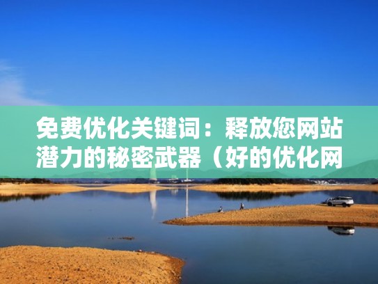 免费优化关键词:释放您网站潜力的秘密武器(好的优化网站) 免费优化关键词:释放您网站潜力的秘密武器(好的优化网站)