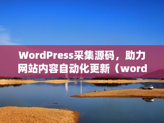 WordPress采集源码,助力网站内容自动化更新(wordpress整站源码带数据) WordPress采集源码,助力网站内容自动化更新(wordpress整站源码带数据)