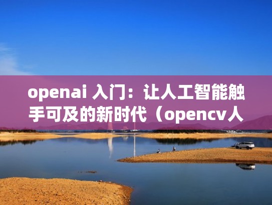 openai 入门:让人工智能触手可及的新时代(opencv人工智能) openai 入门:让人工智能触手可及的新时代(opencv人工智能)