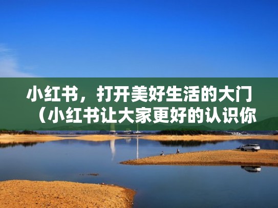 小红书,打开美好生活的大门(小红书让大家更好的认识你) 小红书,打开美好生活的大门(小红书让大家更好的认识你)