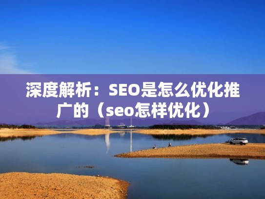深度解析：SEO是怎么优化推广的（seo怎样优化）