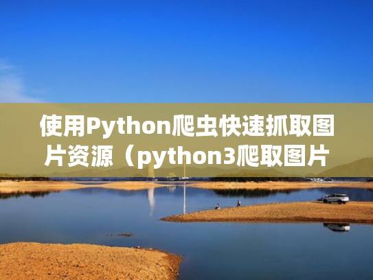 使用Python爬虫快速抓取图片资源（python3爬取图片）